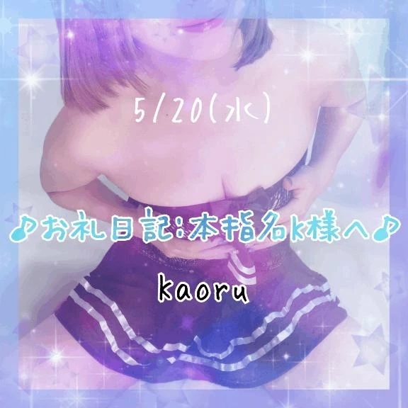 【5/20】♪お礼日記:本指名K様へ♪｜写メ日記｜かおる｜池袋 一般デリヘル 池袋デリヘル倶楽部