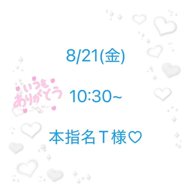 8/21(金) 10:30~ 本指名T様♡